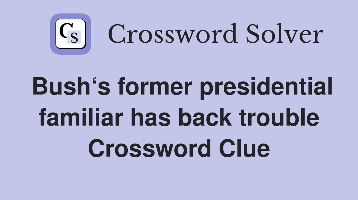 Bush‘s former presidential familiar has back trouble Crossword Clue